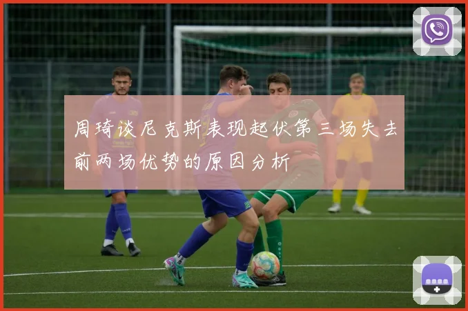周琦谈尼克斯表现起伏第三场失去前两场优势的原因分析