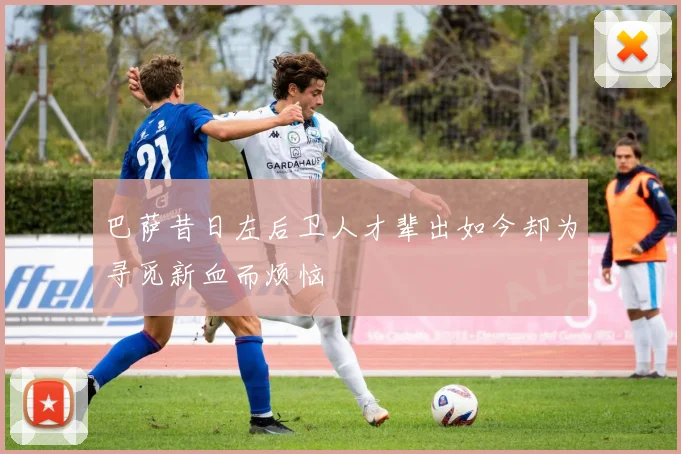 巴萨昔日左后卫人才辈出如今却为寻觅新血而烦恼