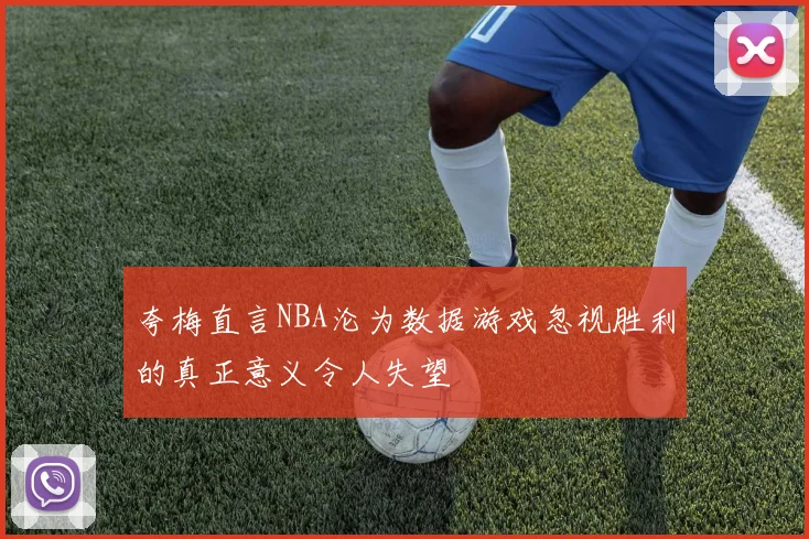 夸梅直言NBA沦为数据游戏忽视胜利的真正意义令人失望
