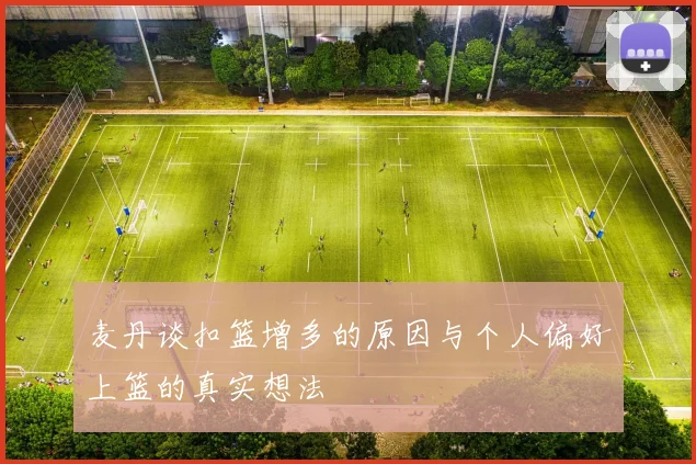 麦丹谈扣篮增多的原因与个人偏好上篮的真实想法