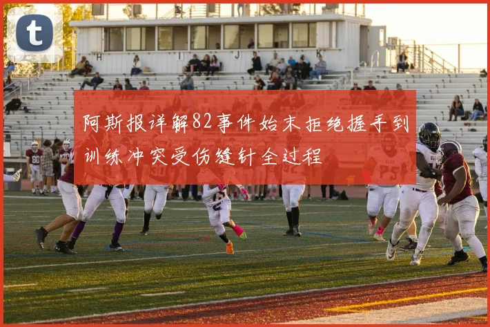 阿斯报详解82事件始末拒绝握手到训练冲突受伤缝针全过程