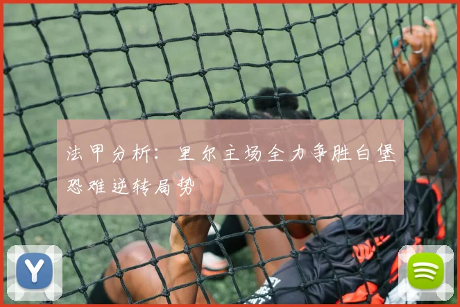 法甲分析：里尔主场全力争胜白堡恐难逆转局势