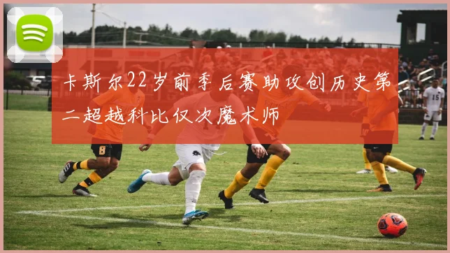 卡斯尔22岁前季后赛助攻创历史第二超越科比仅次魔术师