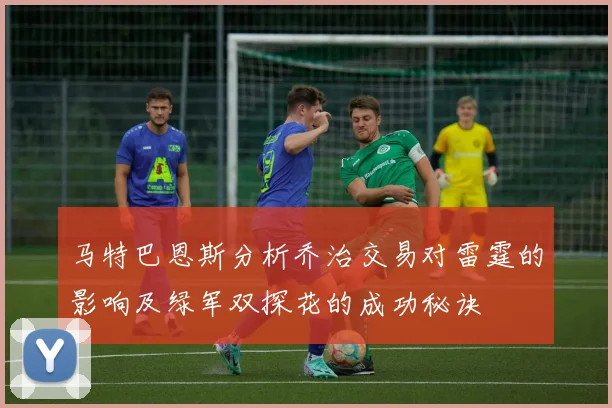 马特巴恩斯分析乔治交易对雷霆的影响及绿军双探花的成功秘诀