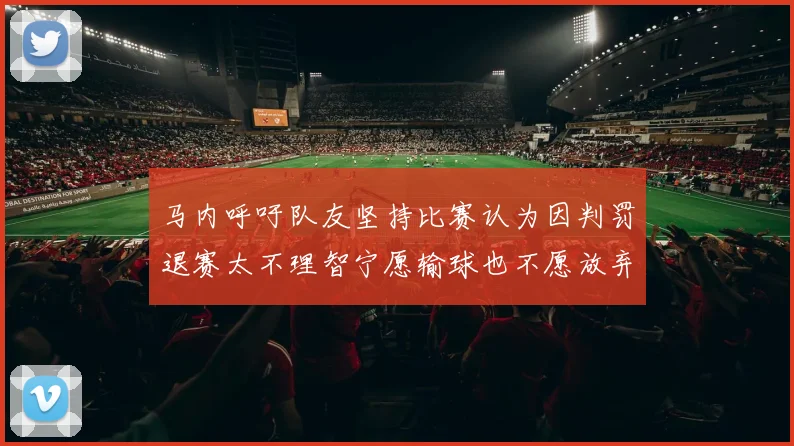 马内呼吁队友坚持比赛认为因判罚退赛太不理智宁愿输球也不愿放弃