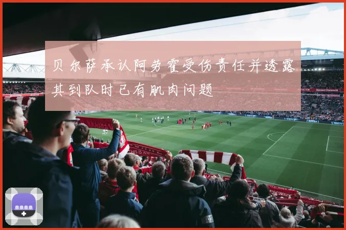 贝尔萨承认阿劳霍受伤责任并透露其到队时已有肌肉问题