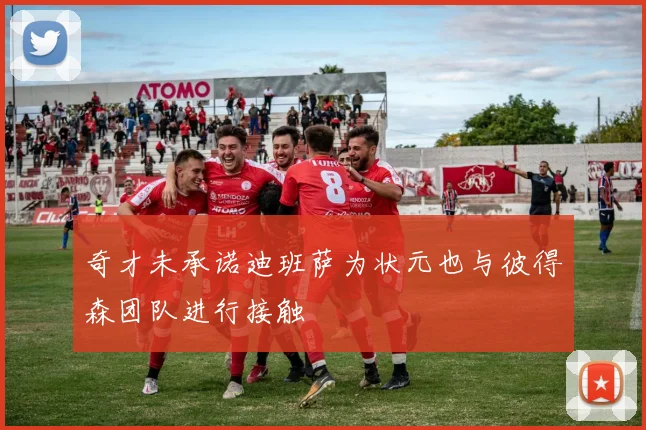 奇才未承诺迪班萨为状元也与彼得森团队进行接触