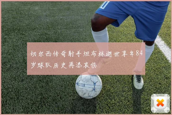 切尔西传奇射手坦布林逝世享年84岁球队历史再添哀伤