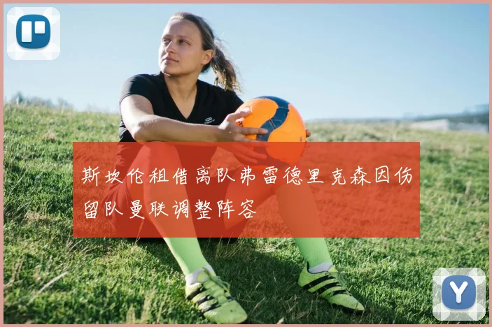 斯坎伦租借离队弗雷德里克森因伤留队曼联调整阵容