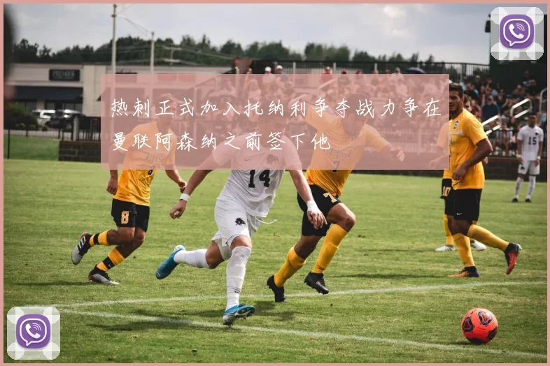 热刺正式加入托纳利争夺战力争在曼联阿森纳之前签下他